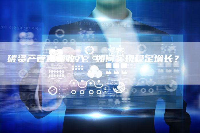 碳资产管理师收入：如何实现稳定增长？