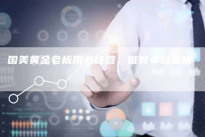 国美黄金老板用心经营，唯有卓越品质