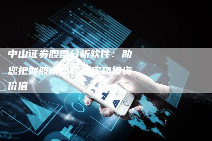 中山证券股票分析软件：助您把握股市动态，实现投资价值