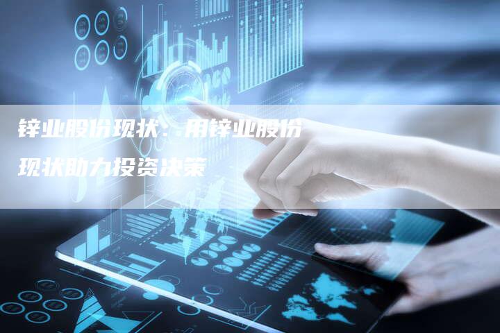 锌业股份现状：用锌业股份现状助力投资决策