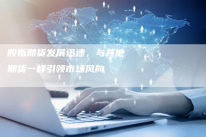 股指期货发展迅速，与其他期货一样引领市场风向