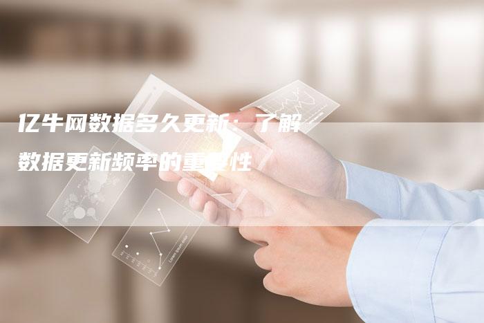 亿牛网数据多久更新：了解数据更新频率的重要性