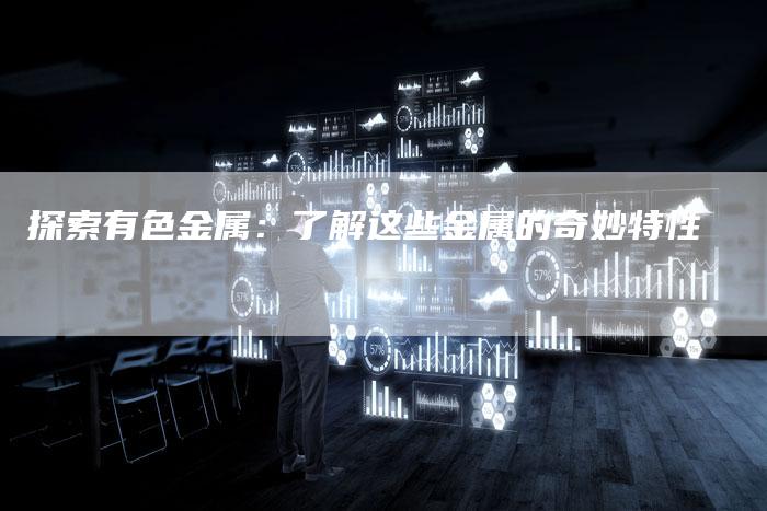 探索有色金属：了解这些金属的奇妙特性