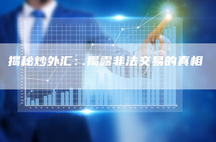 揭秘炒外汇：揭露非法交易的真相
