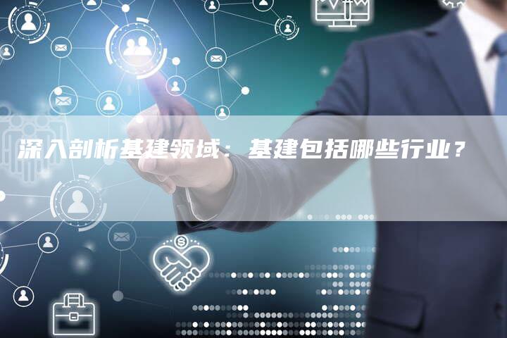 深入剖析基建领域：基建包括哪些行业？