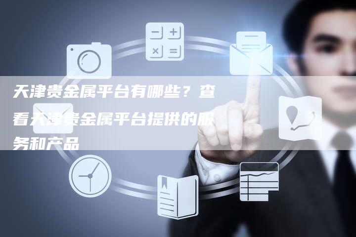 天津贵金属平台有哪些？查看天津贵金属平台提供的服务和产品