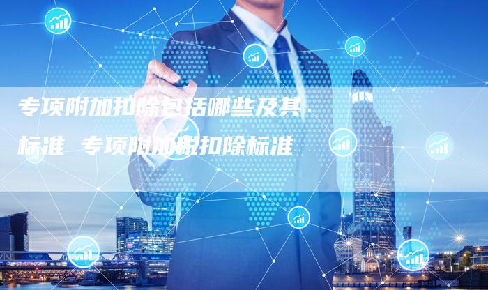 专项附加扣除包括哪些及其标准 专项附加税扣除标准