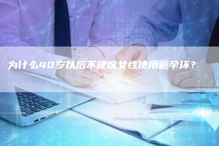 为什么40岁以后不建议女性使用避孕环？