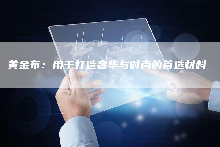 黄金布：用于打造奢华与时尚的首选材料