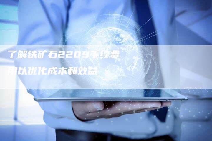 了解铁矿石2209手续费用以优化成本和效益