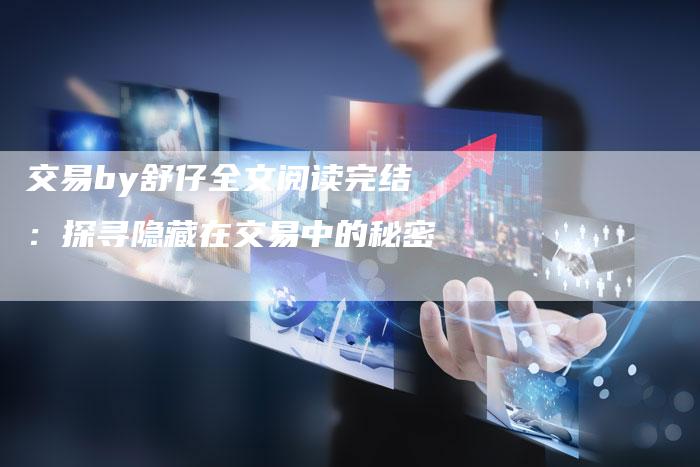 交易by舒仔全文阅读完结：探寻隐藏在交易中的秘密