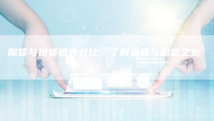 期货与现货图表对比：了解差异与相似之处