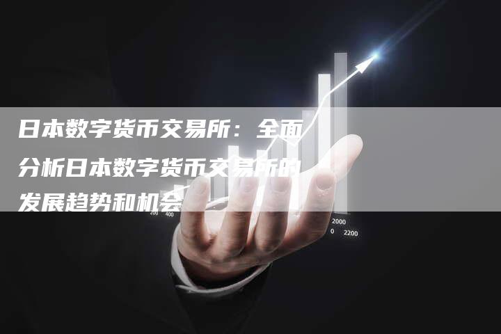 日本数字货币交易所：全面分析日本数字货币交易所的发展趋势和机会