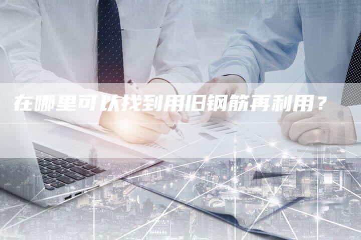 在哪里可以找到用旧钢筋再利用？