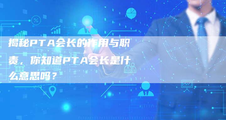 揭秘PTA会长的作用与职责，你知道PTA会长是什么意思吗？