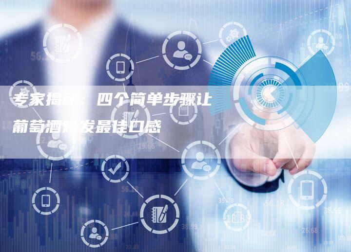 专家揭秘：四个简单步骤让葡萄酒焕发最佳口感