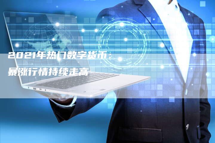 2021年热门数字货币：暴涨行情持续走高