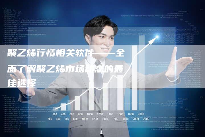 聚乙烯行情相关软件——全面了解聚乙烯市场动态的最佳选择