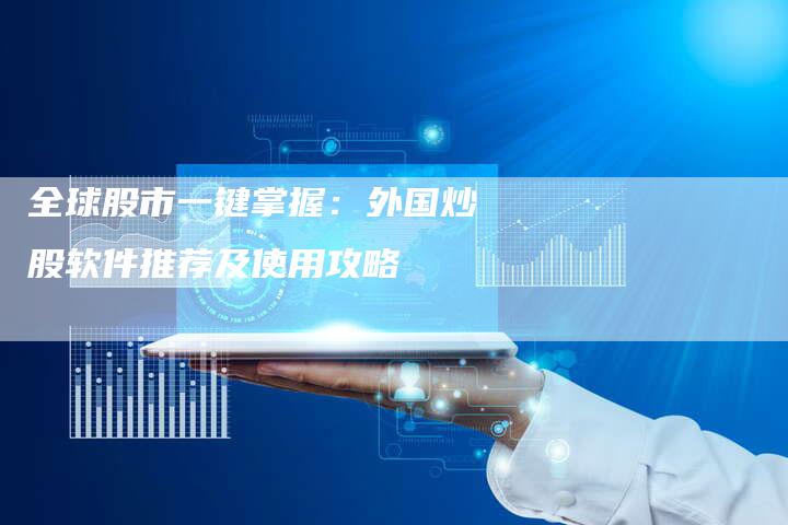 全球股市一键掌握：外国炒股软件推荐及使用攻略