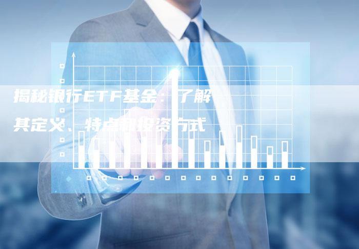 揭秘银行ETF基金：了解其定义、特点和投资方式