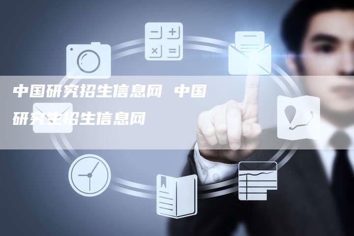 中国研究招生信息网 中国研究生招生信息网