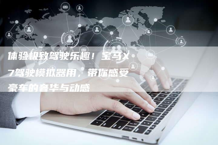 体验极致驾驶乐趣！宝马X7驾驶模拟器用，带你感受豪车的奢华与动感