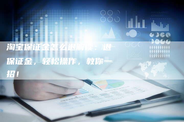 淘宝保证金怎么退解读：退保证金，轻松操作，教你一招！