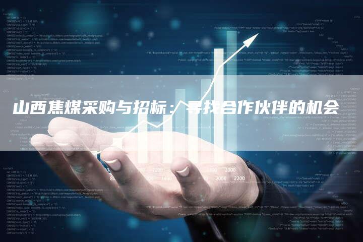 山西焦煤采购与招标：寻找合作伙伴的机会