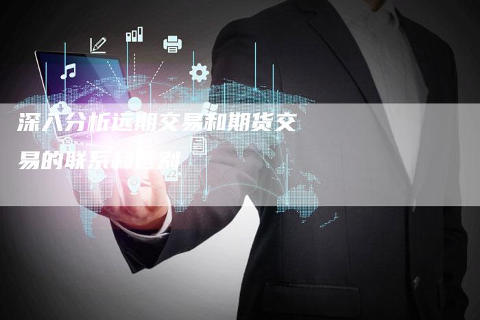 深入分析远期交易和期货交易的联系和区别