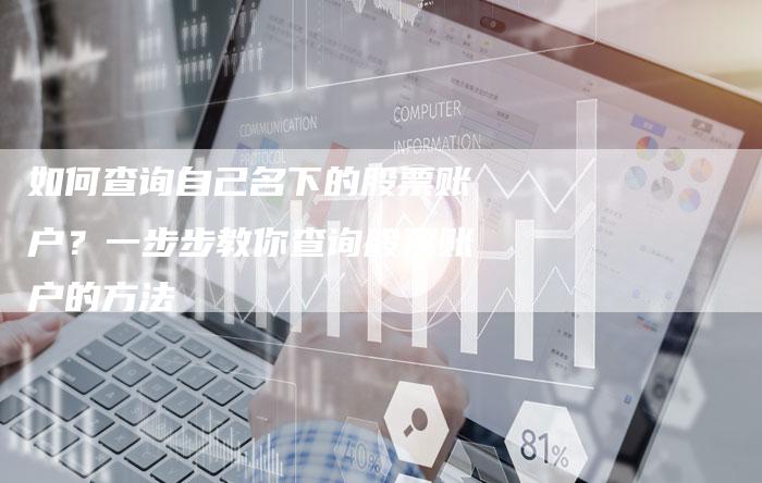 如何查询自己名下的股票账户？一步步教你查询股票账户的方法