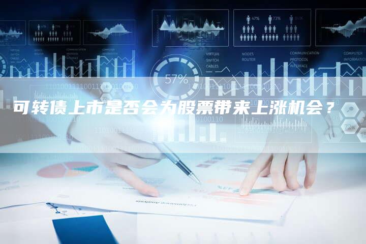 可转债上市是否会为股票带来上涨机会？