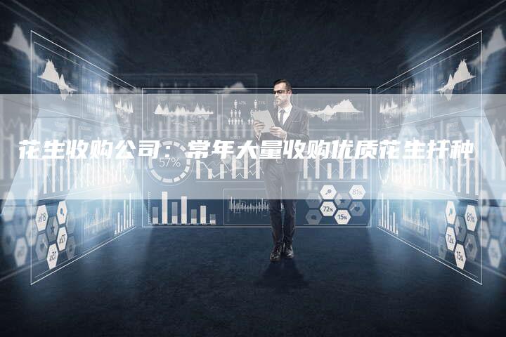 花生收购公司：常年大量收购优质花生扦种