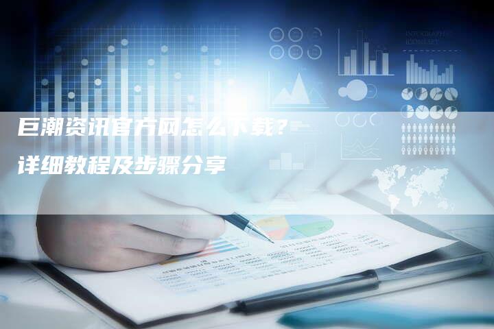 巨潮资讯官方网怎么下载？详细教程及步骤分享