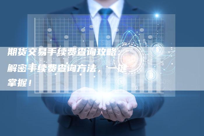 期货交易手续费查询攻略：解密手续费查询方法，一键掌握！