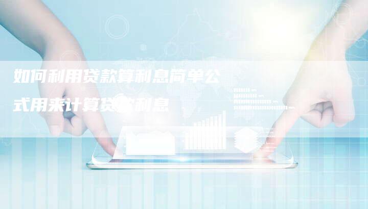 如何利用贷款算利息简单公式用来计算贷款利息