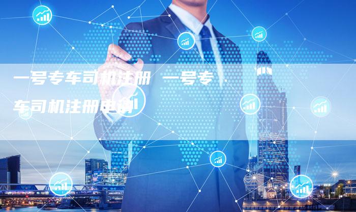 一号专车司机注册 一号专车司机注册申请