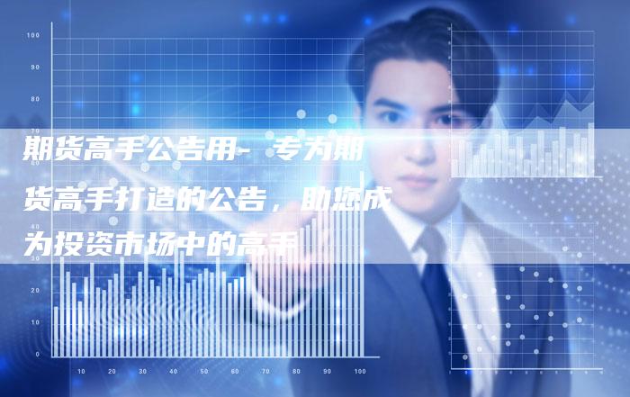 期货高手公告用- 专为期货高手打造的公告，助您成为投资市场中的高手