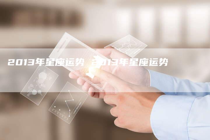2013年星座运势 2013年星座运势