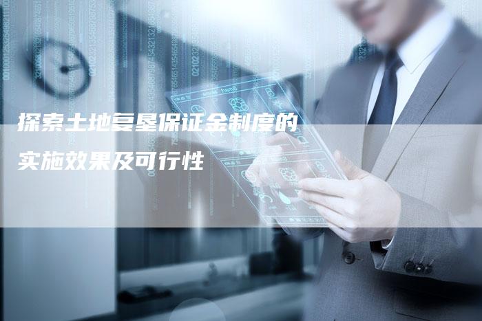 探索土地复垦保证金制度的实施效果及可行性