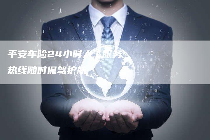 平安车险24小时人工服务热线随时保驾护航