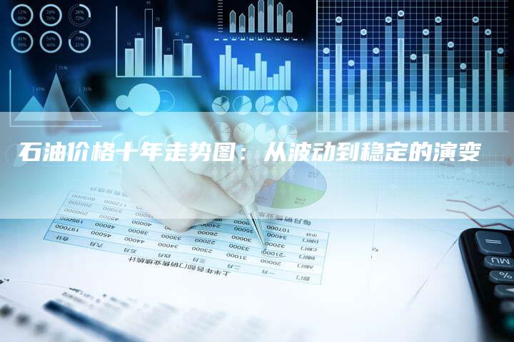 石油价格十年走势图：从波动到稳定的演变