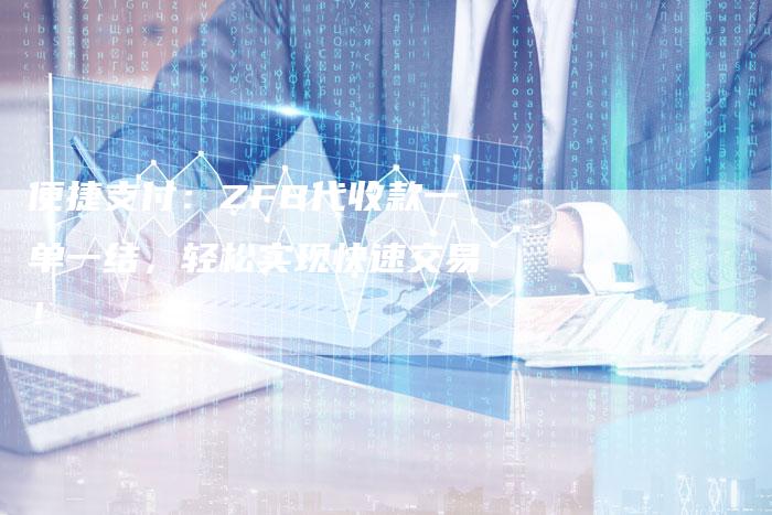 便捷支付：ZFB代收款一单一结，轻松实现快速交易！