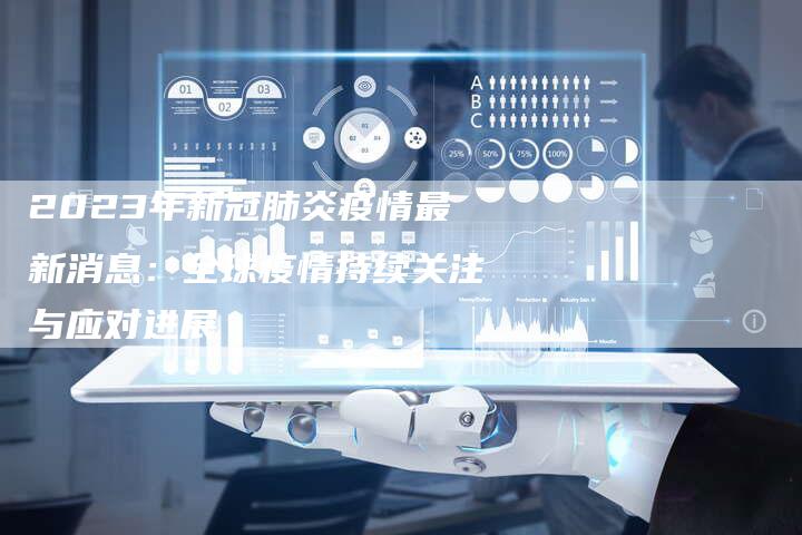 2023年新冠肺炎疫情最新消息：全球疫情持续关注与应对进展