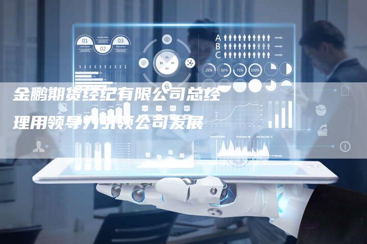 金鹏期货经纪有限公司总经理用领导力引领公司发展