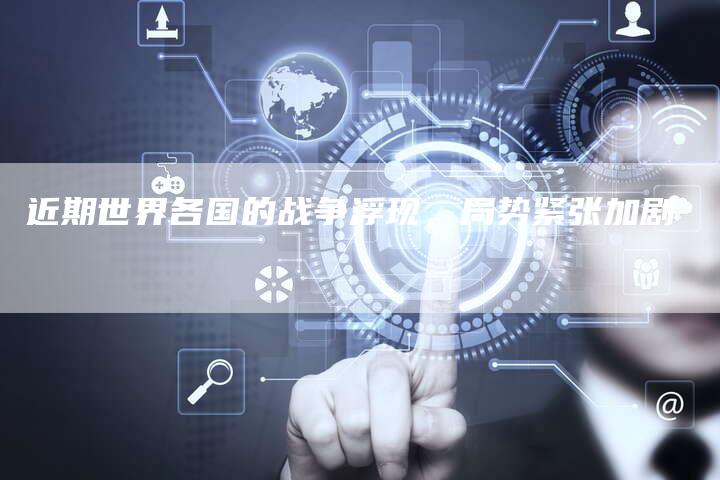 近期世界各国的战争浮现，局势紧张加剧