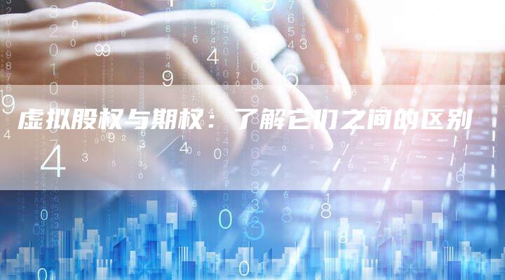 虚拟股权与期权：了解它们之间的区别