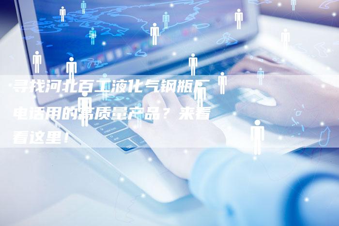 寻找河北百工液化气钢瓶厂电话用的高质量产品？来看看这里！
