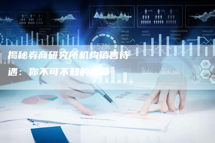 揭秘券商研究所机构销售待遇：你不可不知的内幕