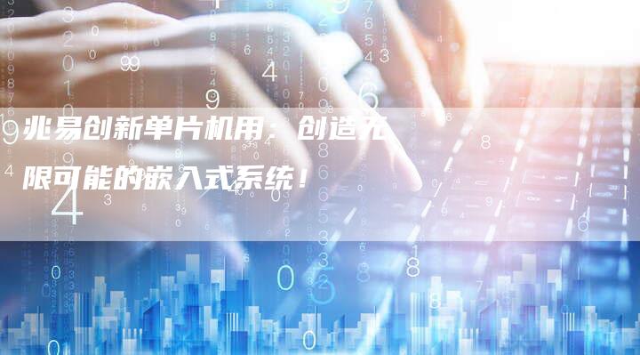 兆易创新单片机用：创造无限可能的嵌入式系统！