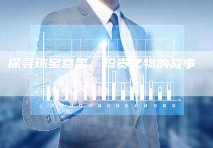 探寻珠宝意思：珍贵之物的故事